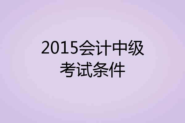 2015会计中级考试条件