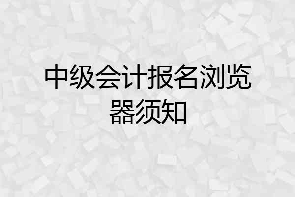 中级会计报名浏览器须知