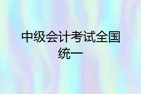 中级会计考试全国统一