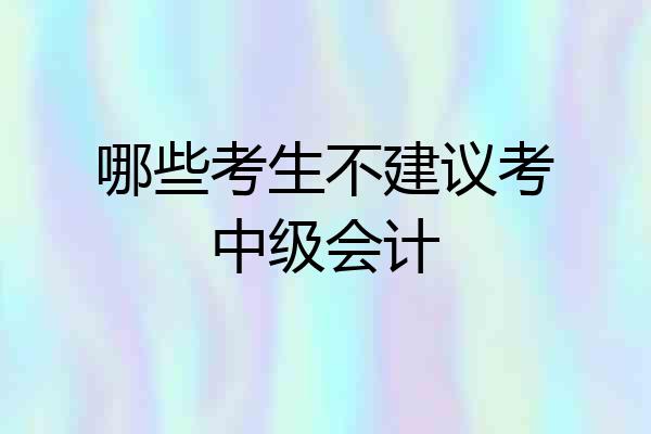哪些考生不建议考中级会计