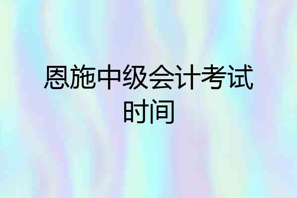 恩施中级会计考试时间