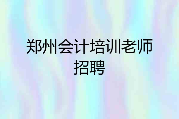 郑州会计培训老师招聘