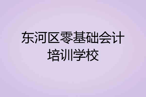 东河区零基础会计培训学校