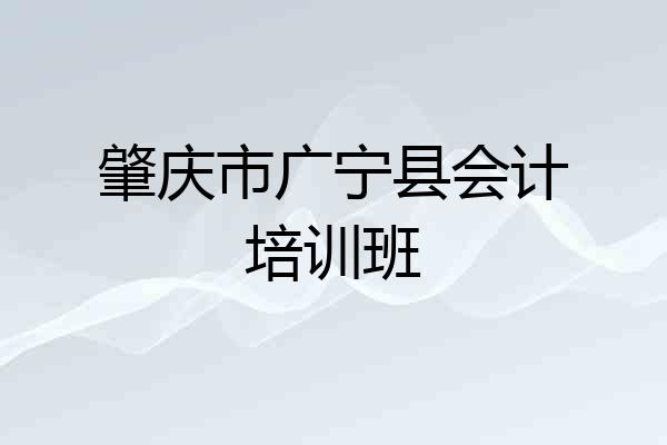 肇庆市广宁县会计培训班