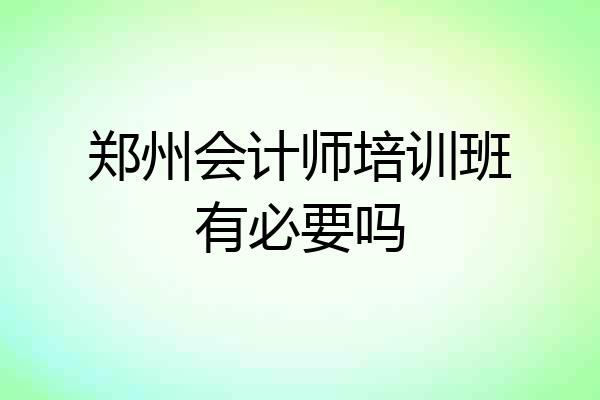 郑州会计师培训班有必要吗