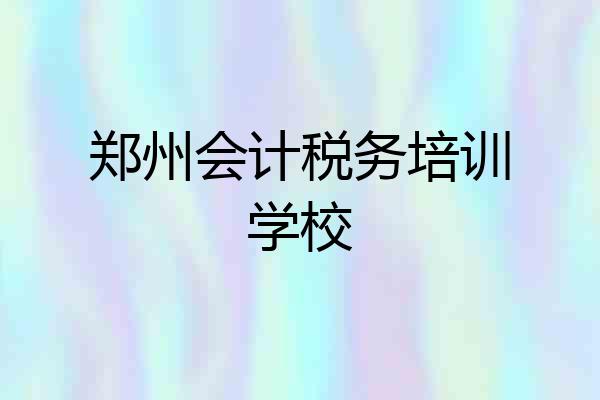郑州会计税务培训学校