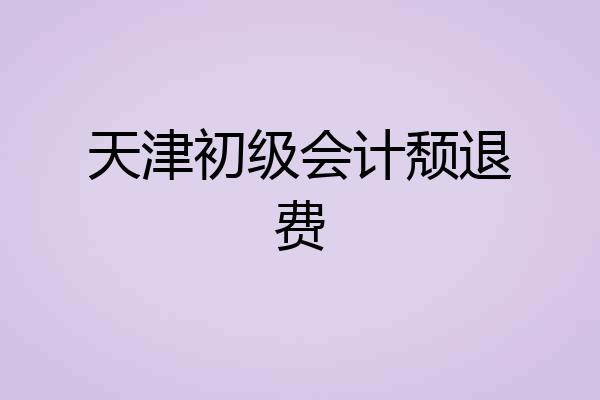 天津初级会计颓退费
