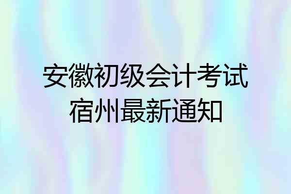安徽初级会计考试宿州最新通知