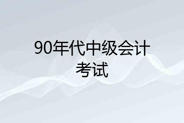 90年代中级会计考试