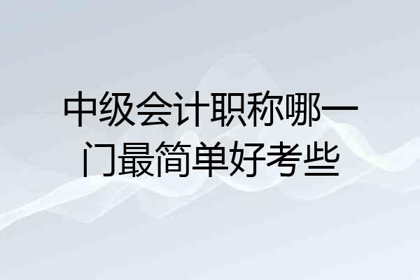 中级会计职称哪一门最简单好考些