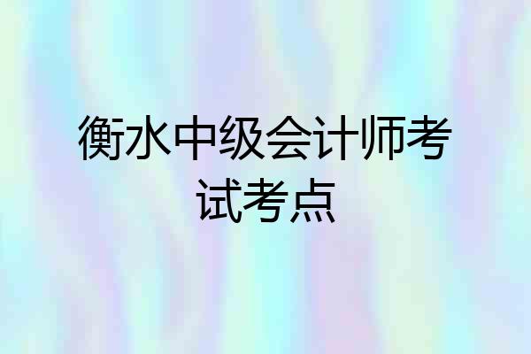 衡水中级会计师考试考点