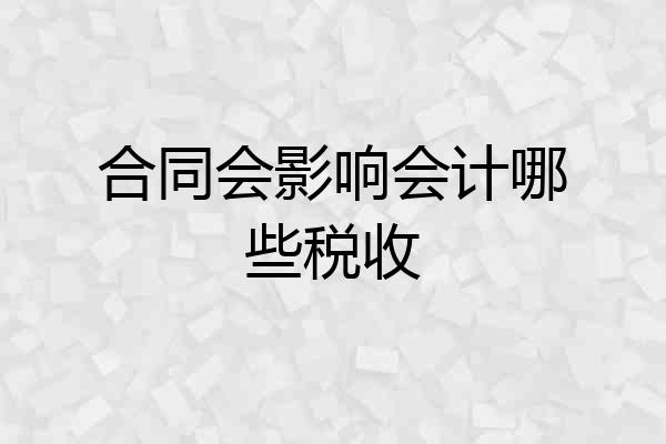 合同会影响会计哪些税收