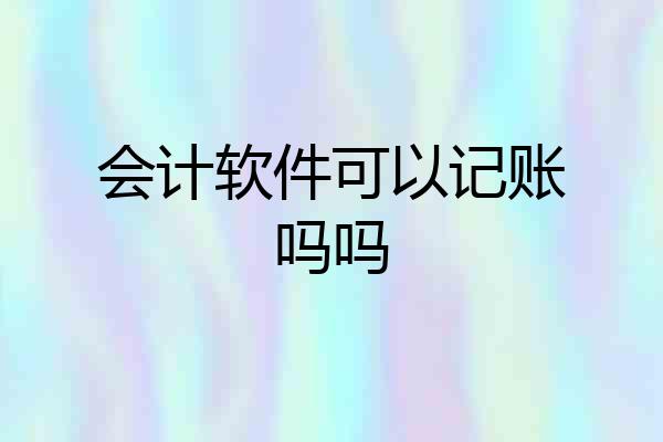 会计软件可以记账吗吗