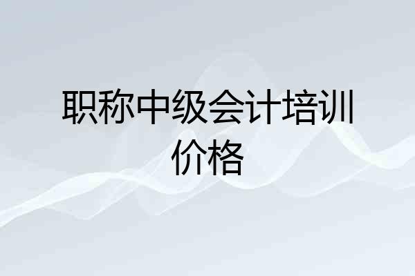 职称中级会计培训价格