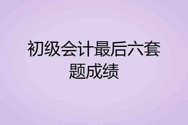 初级会计最后六套题成绩