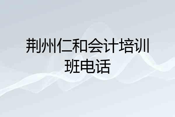 荆州仁和会计培训班电话
