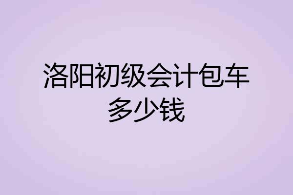 洛阳初级会计包车多少钱