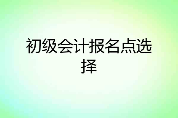 初级会计报名点选择