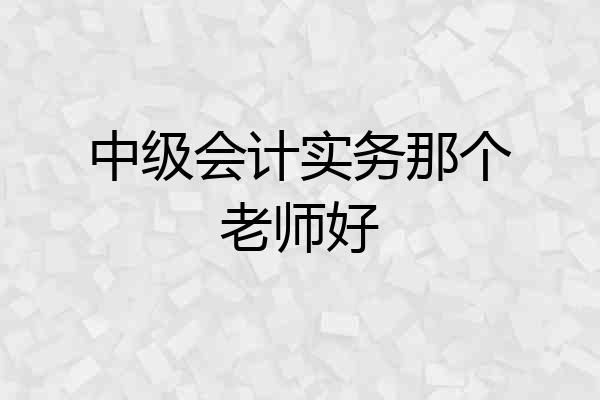 中级会计实务那个老师好