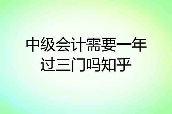 中级会计需要一年过三门吗知乎