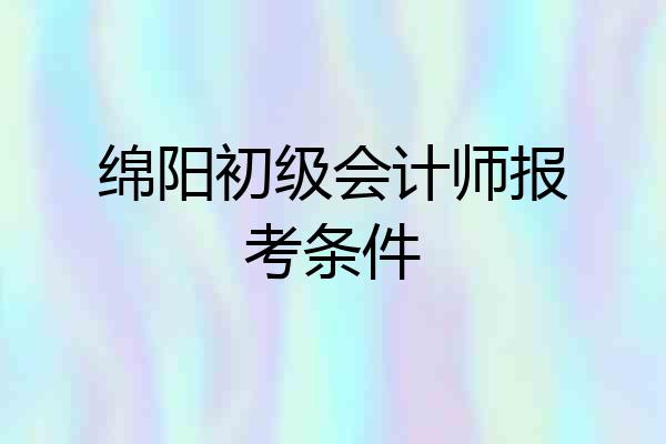 绵阳初级会计师报考条件