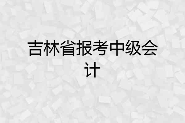 吉林省报考中级会计