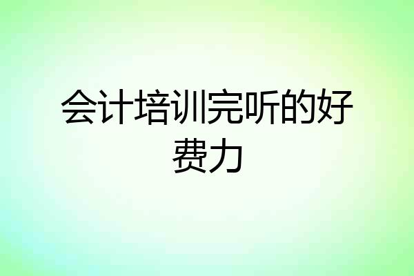 会计培训完听的好费力