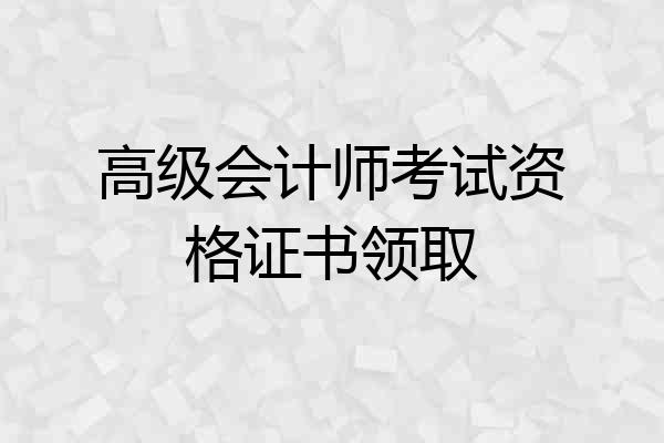 高级会计师考试资格证书领取