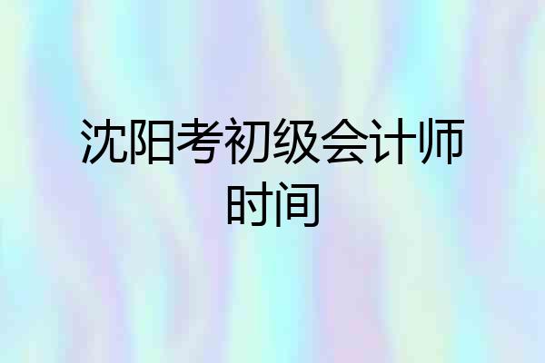 沈阳考初级会计师时间