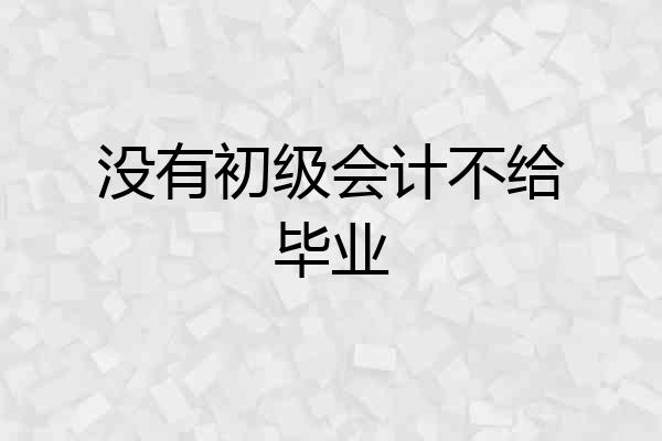 没有初级会计不给毕业