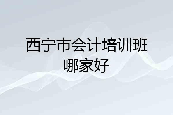 西宁市会计培训班哪家好