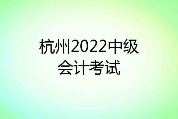 杭州2022中级会计考试