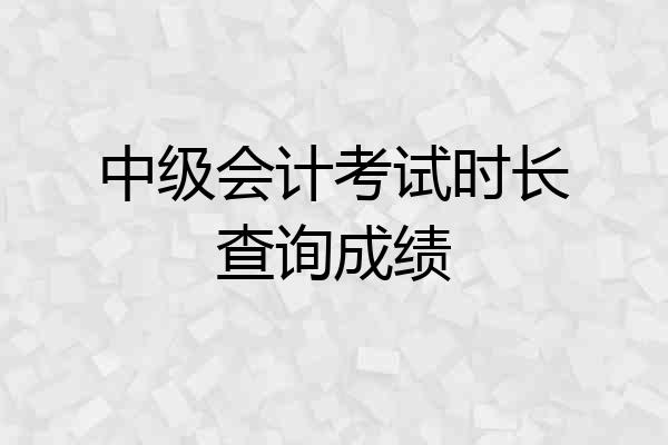 中级会计考试时长查询成绩