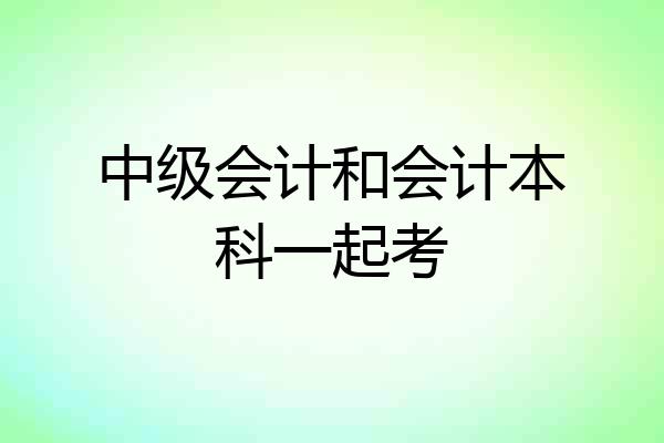 中级会计和会计本科一起考