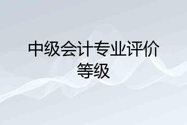 中级会计专业评价等级