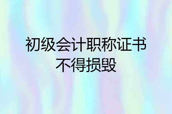 初级会计职称证书不得损毁