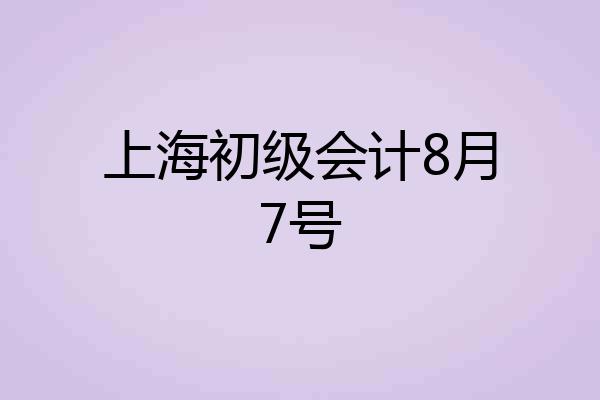 上海初级会计8月7号