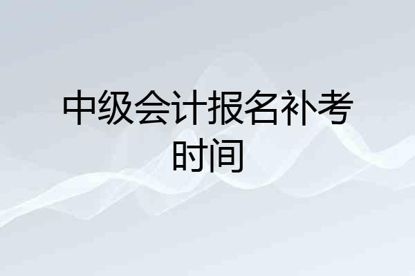 中级会计报名补考时间