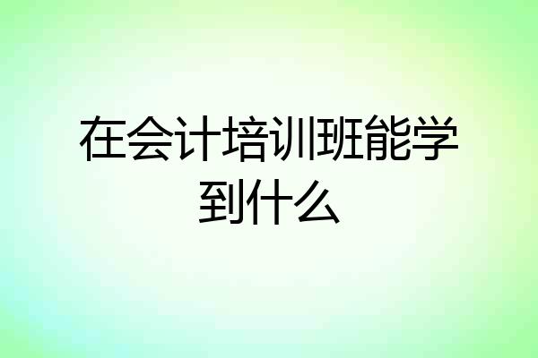 在会计培训班能学到什么