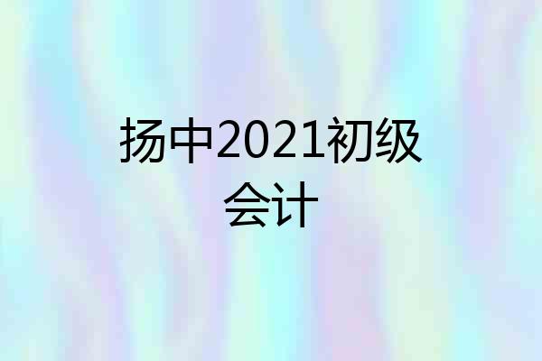 扬中2021初级会计