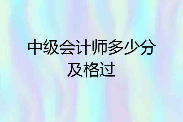 中级会计师多少分及格过