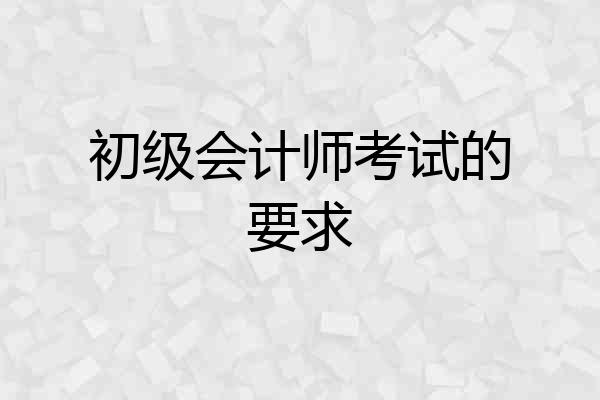 初级会计师考试的要求