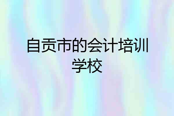 自贡市的会计培训学校