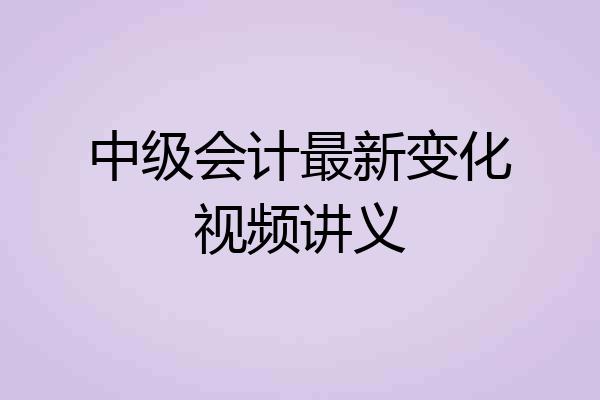 中级会计最新变化视频讲义