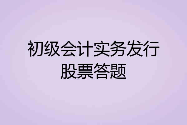 初级会计实务发行股票答题
