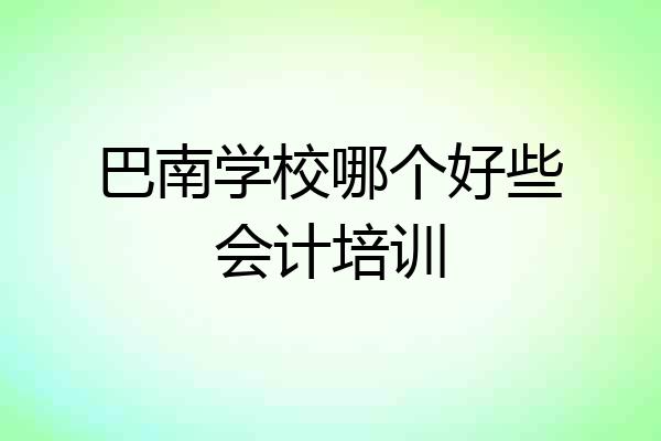 巴南学校哪个好些会计培训