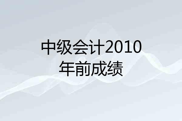 中级会计2010年前成绩