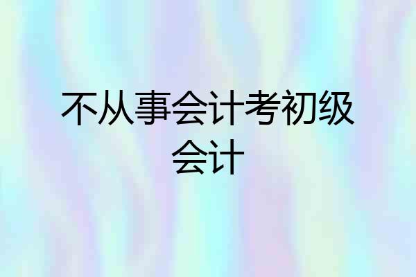 不从事会计考初级会计