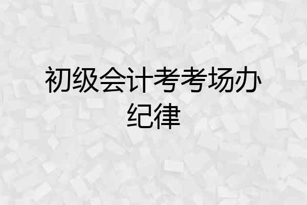 初级会计考考场办纪律