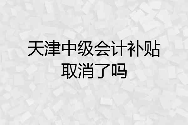 天津中级会计补贴取消了吗